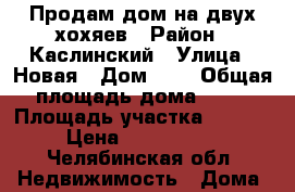 Продам дом на двух хохяев › Район ­ Каслинский › Улица ­ Новая › Дом ­ 5 › Общая площадь дома ­ 60 › Площадь участка ­ 5 600 › Цена ­ 1 100 000 - Челябинская обл. Недвижимость » Дома, коттеджи, дачи продажа   